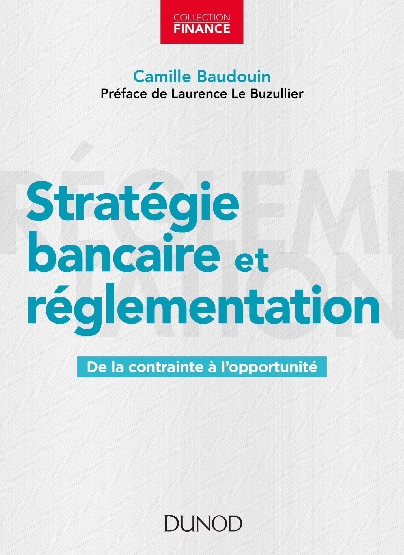 Stratégie bancaire et réglementation - De la contrainte à l'opportunité, Dunod, 2019, par Camille Baudouin